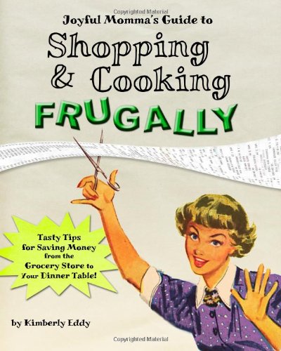 Joyful Momma’s Guide to Shopping & Cooking Frugally: Tasty Tips for Saving Money from the Grocery Store to the Dinner Table