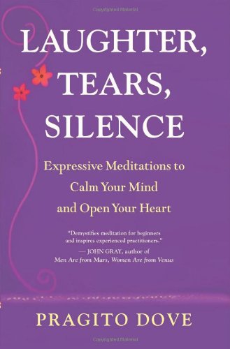 Laughter, Tears, Silence: Expressive Meditations to Calm Your Mind and Open Your Heart