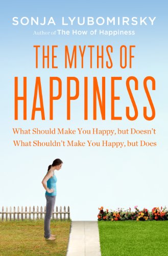 The Myths of Happiness: What Should Make You Happy, but Doesn’t, What Shouldn’t Make You Happy, but Does