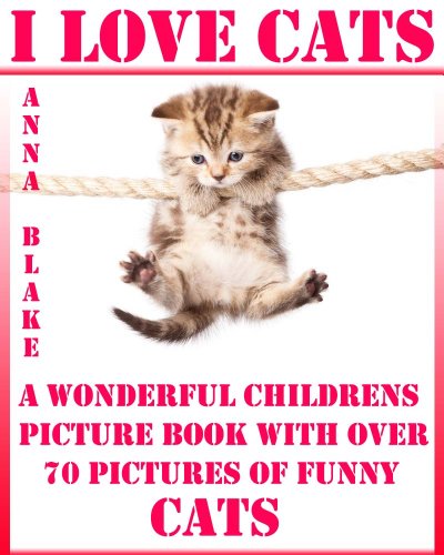 I Love Cats (A Wonderful Childrens Picture Book With Over 70 Photos Of Funny Cats: Perfect For Bedtime Stories)