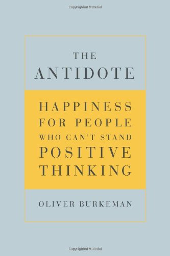 The Antidote: Happiness for People Who Can’t Stand Positive Thinking The Antidote: Happiness for People Who Can’t Stand Positive Thinking
