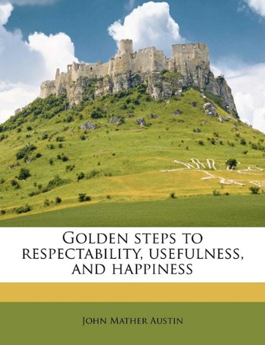 Golden steps to respectability, usefulness, and happiness Golden steps to respectability, usefulness, and happiness