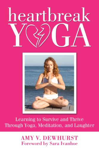 Heartbreak Yoga: Learning to Survive and Thrive Through Yoga, Meditation, and Laughter