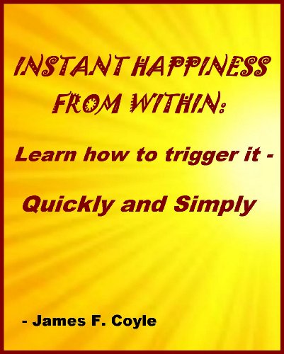 INSTANT HAPPINESS FROM WITHIN: LEARN HOW TO TRIGGER IT QUICKLY AND SIMPLY!