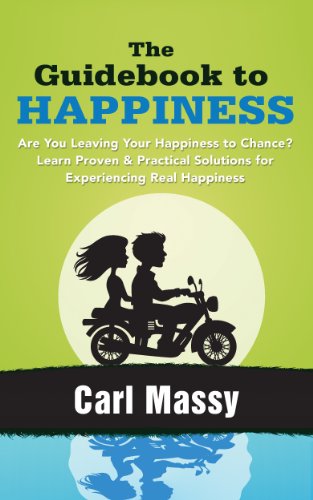 The Guidebook to Happiness: Are You Leaving Your Happiness to Chance? Learn Proven & Practical Solutions for Experiencing Real Happiness