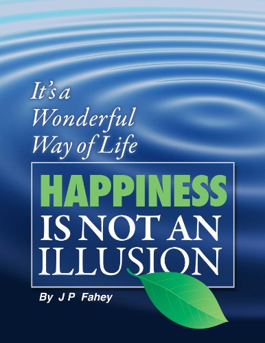 Happiness Is Not an Illusion: ‘It’s a Wonderful way of Life’ – Simple Effective Strategies for a Happier Healthy Life – Volume 7