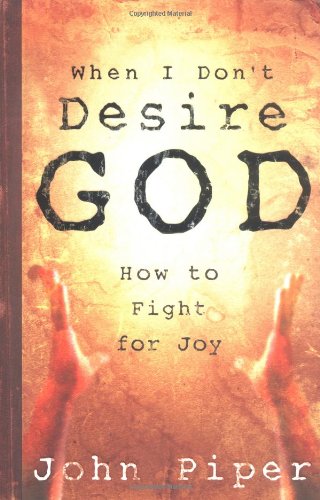 When I Don’t Desire God: How to Fight For Joy