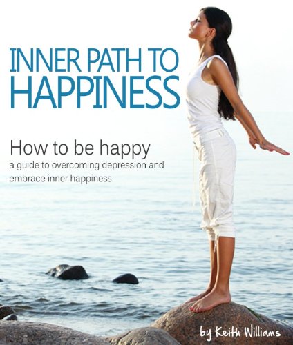Inner Path to Happiness (How to be happy – a Guide to Overcoming Depression or Anxiety and Embracing Inner Happiness)