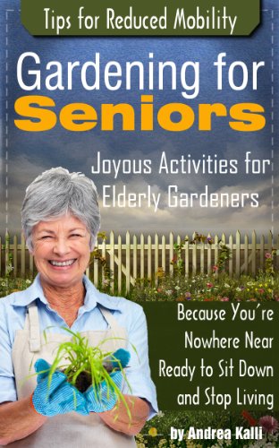 Gardening for Seniors – Joyous Activities for Elderly Gardeners with Tips for Reduced Mobility