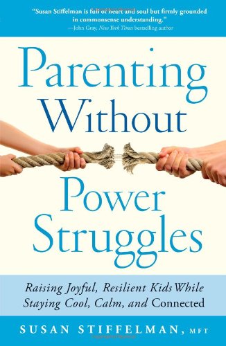 Parenting Without Power Struggles: Raising Joyful, Resilient Kids While Staying Cool, Calm, and Connected Parenting Without Power Struggles: Raising Joyful, Resilient Kids While Staying Cool, Calm, and Connected