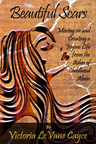 Beautiful Scars: Moving on and Creating a Joyous Life from the Ashes of Childhood Abuse