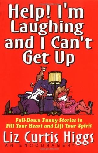 Help! I’m Laughing and I Can’t Get Up: Fall-down Funny Stories to Fill Your Heart and Lift Your Spirits