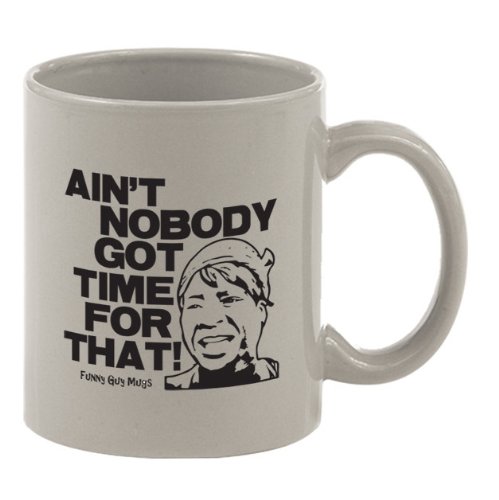 Ain’t Nobody Got Time For That Mug– Funny High Quality Coffee Mug!!