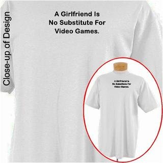 A girlfriend is no substitute for video games Funny T-shirt Apparel, Medium, White