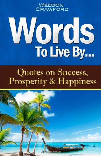 Words To Live By: Quotes on Success, Prosperity & Happiness