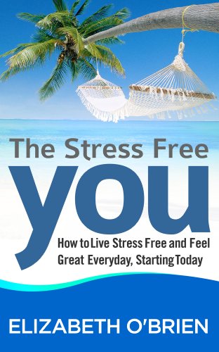 The Stress Free You: How to Live Stress Free and Feel Great Everyday, Starting Today