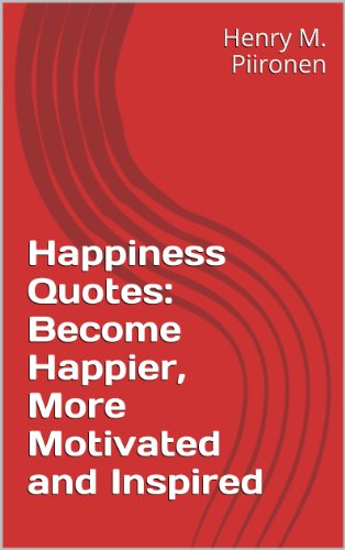 Happiness Quotes: Become Happier, More Motivated and Inspired