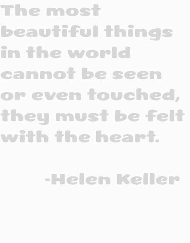 The most beautiful things in the world cannot be seen or even touched, they must be felt within the heart by American Author and Political Activist Helen Keller Inspiring and Motivational Wisdom Saying about Life Lessons Happiness Love Truth Peace Art Quote Decal – Peel & Stick Sticker – Vinyl Wall Home Decor 12X12