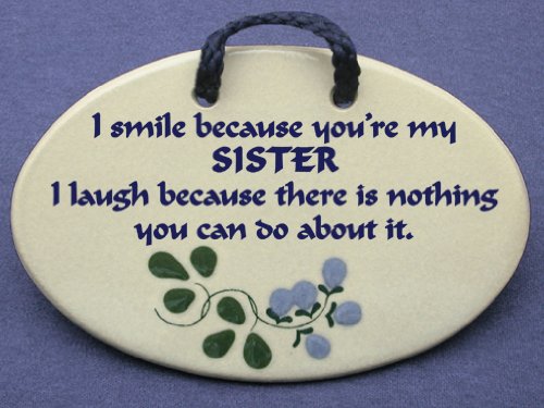 I smile because you are my sister. I laugh because there is nothing you can do about it. Mountain Meadows ceramic plaques and wall signs with humorous sayings and quotes about sisters. Made by Mountain Meadows in the USA.