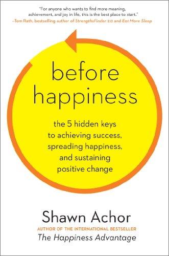 Before Happiness: The 5 Hidden Keys to Achieving Success, Spreading Happiness, and Sustaining Positive Change Before Happiness: The 5 Hidden Keys to Achieving Success, Spreading Happiness, and Sustaining Positive Change