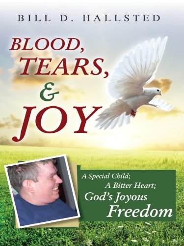 Blood, Tears, & Joy: A Special Child; A Bitter Heart; God’s Joyous Freedom