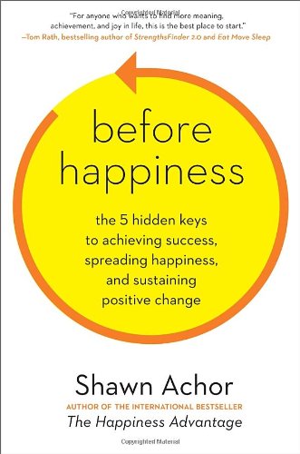 Before Happiness: The 5 Hidden Keys to Achieving Success, Spreading Happiness, and Sustaining Positive Change