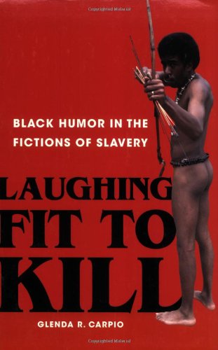 Laughing Fit to Kill: Black Humor in the Fictions of Slavery (The W.E.B. Du Bois Institute Series)