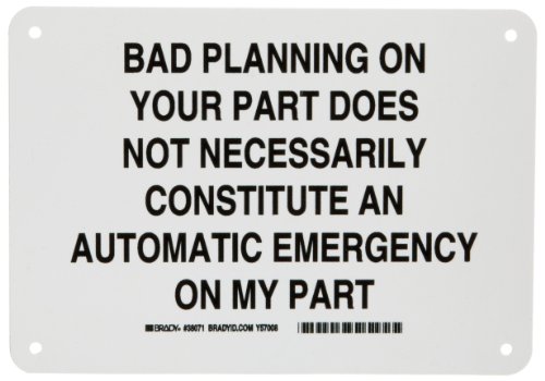 Brady 38071 7″ Height, 10″ Width, B-401 Plastic, Black On White Color Funny Sign, Legend “Bad Planning On Your Part Does Not Necessarily Constitute an Automatic Emergency On My Part”