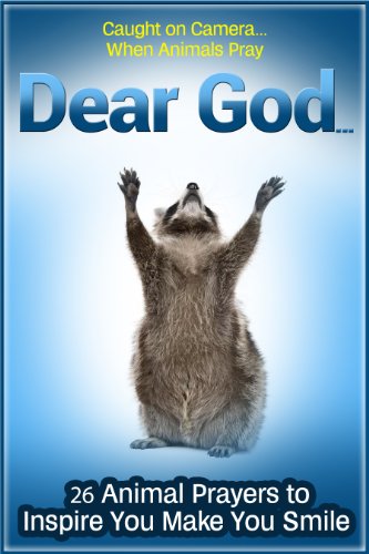 Animals Pray Too: Dear God… Twenty-six Caught-on-Camera Prayers for Children (To Inspire and Make Them Smile) (Animals With a Message)