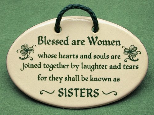 Blessed are women whose hearts and souls are joined together by laughter and tears for they shall be known as sisters. Mountain Meadows ceramic plaques and wall signs with Irish saying or quote. Made by Mountain Meadows in the USA.