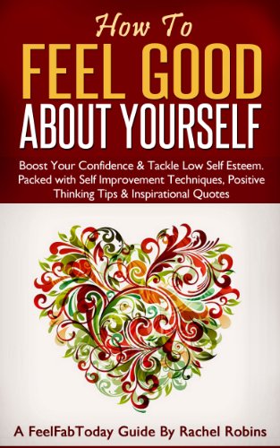 How To Feel Good About Yourself – Boost Your Confidence & Tackle Low Self Esteem. Packed with Self Improvement Techniques, Positive Thinking Tips & Inspirational Quotes