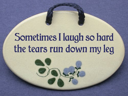 Sometimes I Laugh so Hard the Tears Run Down My Leg. Mountain Meadows ceramic plaques and wall signs with sayings and quotes about laughter. Made by Mountain Meadows in the USA.