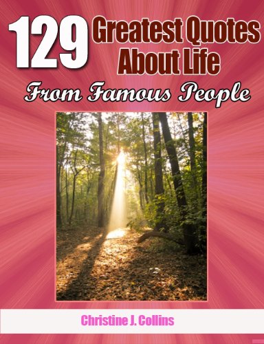 Life Quotes: 129 Greatest Thoughts About Life from Famous People (Greatest Quotes Collection)