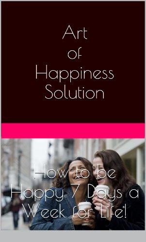 Art of Happiness Solution – How to Be Happy 7 Days a Week for Life! (art of happiness at work, how to be happy, happiness, joy, love life, live life to the fullest, peace of mind, smile)