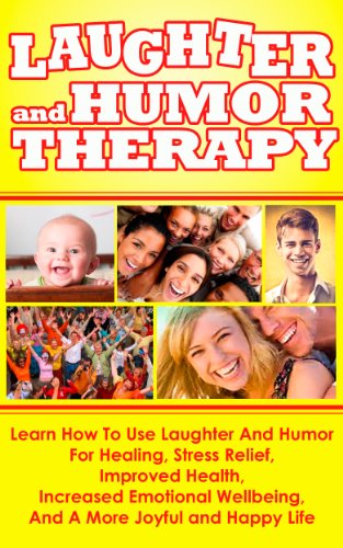 Laughter And Humor Therapy – Learn How To Use Laughter And Humor For Healing, Stress Relief, Improved Health, Increased Emotional Wellbeing, And A More … Overcome Depression with Laughter and Humor)