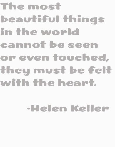 The most beautiful things in the world cannot be seen or even touched, they must be felt within the heart by American Author and Political Activist Helen Keller Inspiring and Motivational Wisdom Saying about Life Lessons Happiness Love Truth Peace Art Quote Decal – DISCOUNTED SALE Peel & Stick Sticker – Vinyl Wall Trendy Stylish Home Decor Fashion 12X12