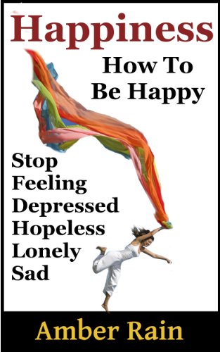 Happiness: How to Stop Feeling Depressed, Hopeless, Lonely, Sad and Be Happy Happiness: How to Stop Feeling Depressed, Hopeless, Lonely, Sad and Be Happy