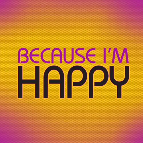 Because I’m Happy
