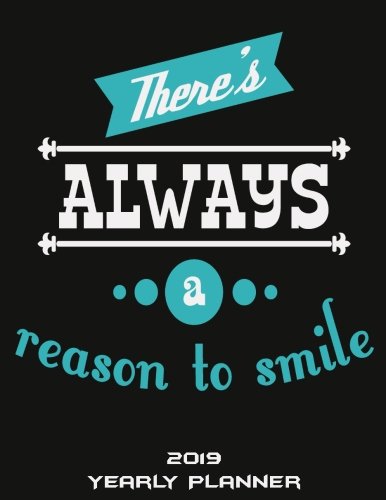There’s Always A Reason To Smile: 2019 Yearly Planner: Happiness Quotes, Yearly Calendar Book 2019, Weekly/Monthly/Yearly Calendar Journal, Large 8.5″ … Agenda Planner, Calendar Schedule Organizer