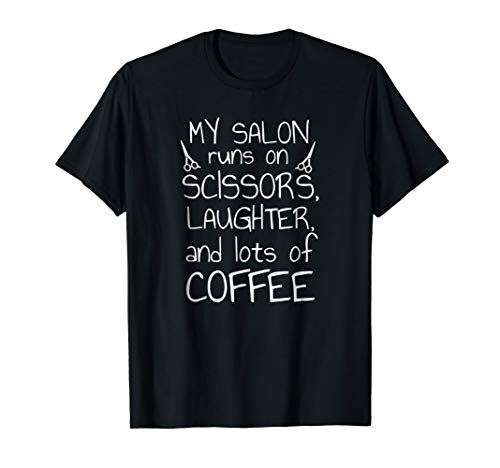My Salon Runs On Scissors Laughter and Lots Coffee T-Shirt My Salon Runs On Scissors Laughter and Lots Coffee T-Shirt