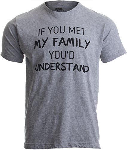 If You met My Family, You’d Understand | Funny Family Humor Unisex T-Shirt-(Adult,L)