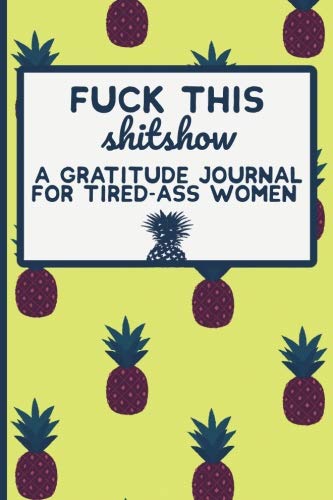 Fuck This Shit Show: A Gratitude Journal for Tired-Ass Women: Funny Swearing Gifts | Gag Gifts for Women | Small Gifts for Sisters and Best Friends (Cuss Words Make Me Happy) (Volume 1)