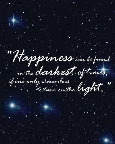 Happiness can be found in the darkest of time, if one only remembers to turn on the light: Inspirational Quote Journal Wide Ruled College Lined … quote lined notebook Series) (Volume 23)