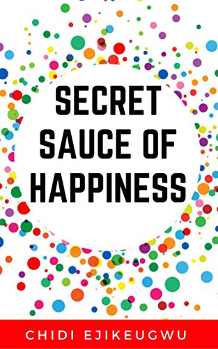 Secret Sauce of Happiness: The Secret Of Personal Success And Happy Living, A Practical Guide For Creating Your Own Happiness