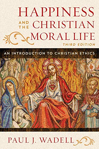 Happiness and the Christian Moral Life: An Introduction to Christian Ethics Happiness and the Christian Moral Life: An Introduction to Christian Ethics