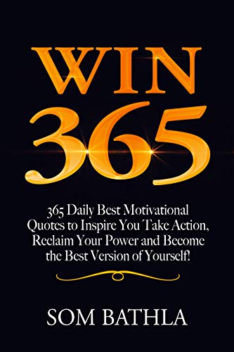 WIN 365: 365 Daily Best Motivational Quotes to Inspire You Take Action, Reclaim Your Power and Become the Best Version of Yourself!
