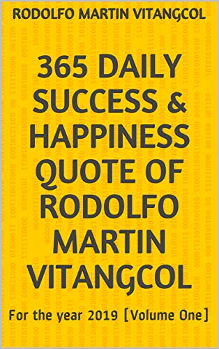 365  Daily Success  & Happiness Quote  Of  Rodolfo Martin Vitangcol     : For the year 2019 [Volume One]