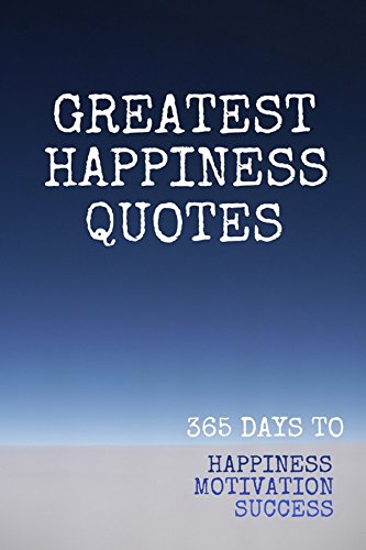 Greatest Happiness Quotes: 365 Days To Happiness Motivation Success (Motivation Quotes Book 1)