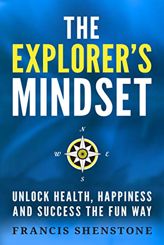 The Explorer’s Mindset: Unlock Health, Happiness and Success the Fun Way