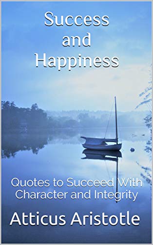 Success and Happiness: Quotes to Succeed With Character and Integrity